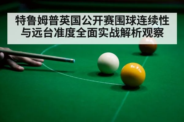 特鲁姆普英国公开赛围球连续性与远台准度全面实战解析观察