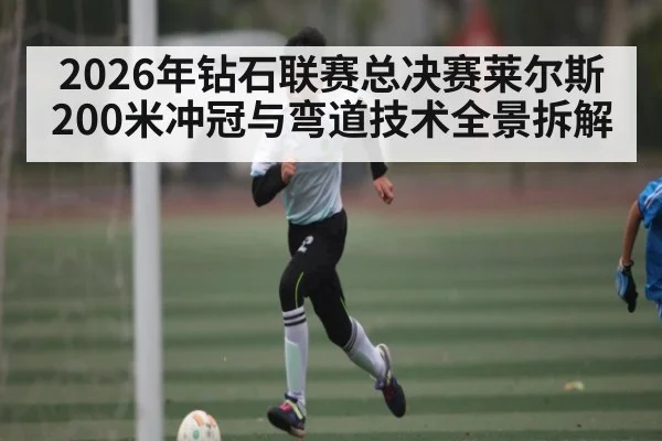2026年钻石联赛总决赛莱尔斯200米冲冠与弯道技术全景拆解